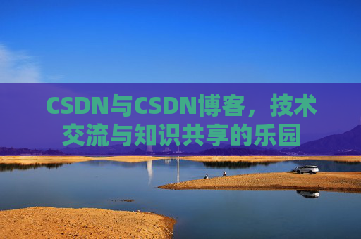 CSDN与CSDN博客，技术交流与知识共享的乐园